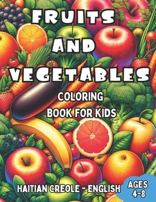 Haitian Creole - English Fruits and Vegetables Coloring Book for Kids Ages 4-8: Bilingual Coloring Book with English Translations Color and Learn Hait by Charles, Marie