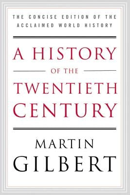 A History of the Twentieth Century: The Concise Edition of the Acclaimed World History by Gilbert, Martin