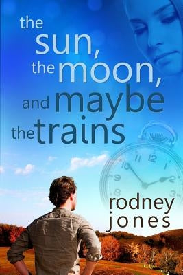 The Sun, the Moon, and Maybe the Trains by Jones, Rodney L.