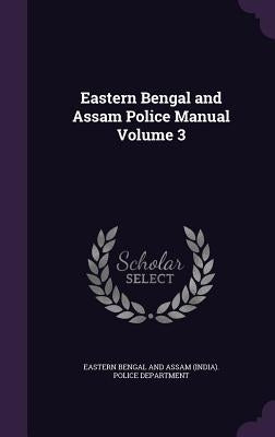 Eastern Bengal and Assam Police Manual Volume 3 by Eastern Bengal and Assam (India) Police