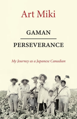 Gaman - Perseverance: My Journey as a Japanese Canadian by Miki, Art