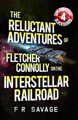 The Reluctant Adventures of Fletcher Connolly on the Interstellar Railroad Vol. 4: Supermassive Blackguard by Savage, Felix R.