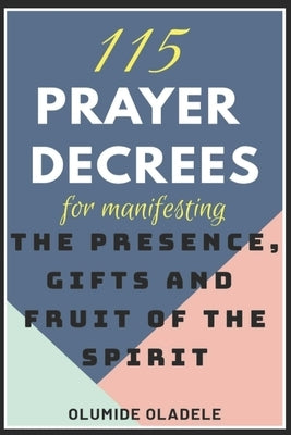 115 Prayer Decrees for Manifesting the Presence, Gifts and Fruit of the Spirit by Oladele, Olumide