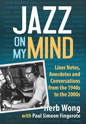 Jazz on My Mind: Liner Notes, Anecdotes and Conversations from the 1940s to the 2000s by Wong, Herb