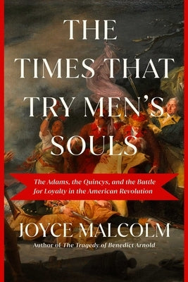 The Times That Try Men's Souls: The Adams, the Quincys, and the Families Divided by the American Revolution--And How They Shaped a New Nation by Malcolm, Joyce Lee