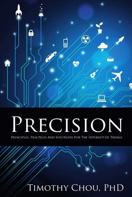 Precision: Principles, Practices and Solutions for the Internet of Things by Chou, Timothy
