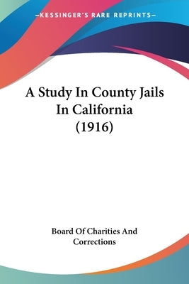 A Study In County Jails In California (1916) by Board of Charities and Corrections
