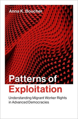 Patterns of Exploitation: Understanding Migrant Worker Rights in Advanced Democracies by Boucher, Anna K.