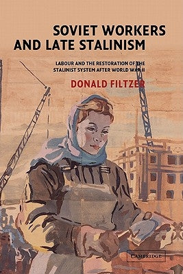 Soviet Workers and Late Stalinism: Labour and the Restoration of the Stalinist System After World War II by Filtzer, Donald