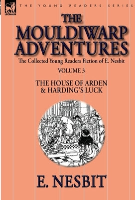 The Collected Young Readers Fiction of E. Nesbit-Volume 3: The Mouldiwarp Adventures-The House of Arden & Harding's Luck by Nesbit, E.