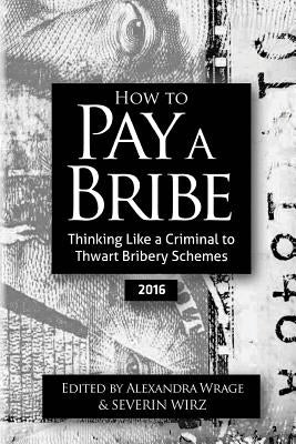How to Pay a Bribe: Thinking Like a Criminal to Thwart Bribery Schemes (2016) by Wirz, Severin