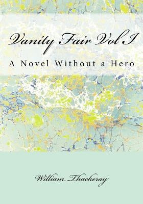 Vanity Fair Vol I: A Novel Without a Hero by Thackeray, William Makepeace