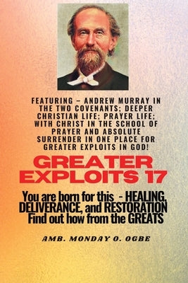 Greater Exploits - 17 Featuring - Andrew Murray in the two Covenants; Deeper Christian Life; ..: Prayer Life; With Christ in the School of Prayer and by Murray, Andrew