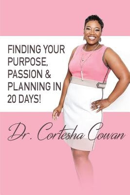 Finding Your Purpose, Passion & Planning In 20 Days! by Cowan, Cortesha