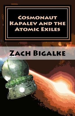 Cosmonaut Kapalev and the Atomic Exiles by Bigalke, Zach