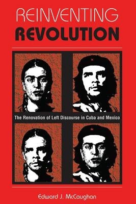Reinventing Revolution: The Renovation Of Left Discourse In Cuba And Mexico by McCaughan, Edward J.