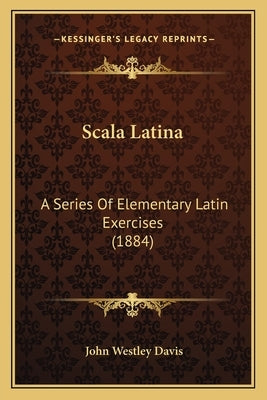 Scala Latina: A Series Of Elementary Latin Exercises (1884) by Davis, John Westley