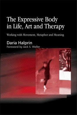 The Expressive Body in Life, Art, and Therapy: Working with Movement, Metaphor and Meaning by Halprin, Daria