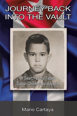 Journey Back into the Vault: In Search of My Faded Cuban Childhood Footprints by Cartaya, Mario