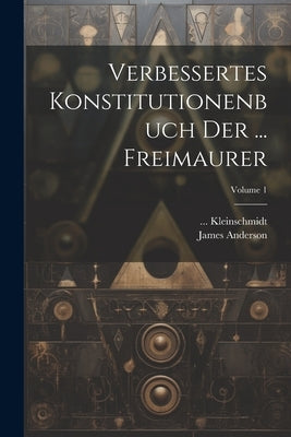 Verbessertes Konstitutionenbuch Der ... Freimaurer; Volume 1 by Anderson, James