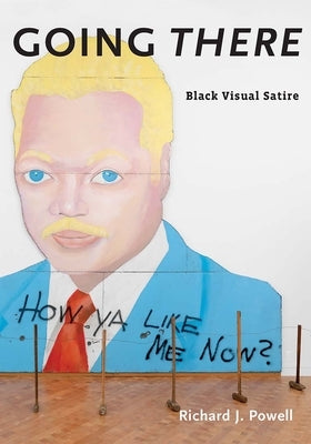 Going There: Black Visual Satire by Powell, Richard J.