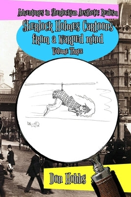 Adventures in Sherlockian Aesthetic Realism: Sherlock Holmes Cartoons from a warped mind Volume Three by Hobbs, Don