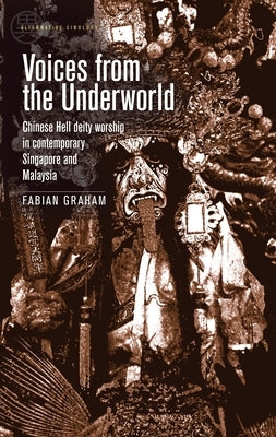 Voices from the Underworld: Chinese Hell deity worship in contemporary Singapore and Malaysia by Graham, Fabian