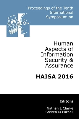 Proceedings of the Tenth International Symposium on Human Aspects of Information Security & Assurance (HAISA 2016) by Clarke, Nathan