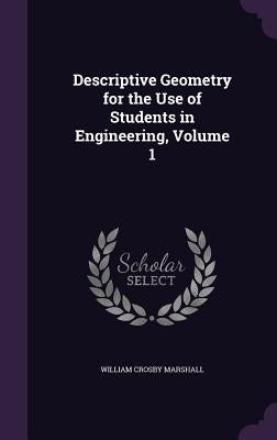 Descriptive Geometry for the Use of Students in Engineering, Volume 1 by Marshall, William Crosby