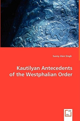 Kautilyan Antecedents of the Westphalian Order by Singh, Sunny Jiten
