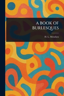 A Book of Burlesques by Mencken, H. L. (Henry Louis)