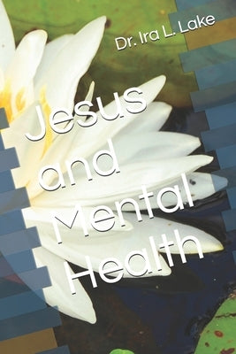 Jesus And Mental Health by Lake, Ira L.