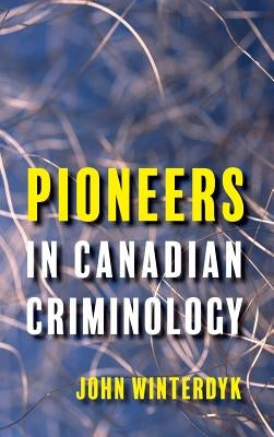 Pioneers in Canadian Criminology by Winterdyk, John