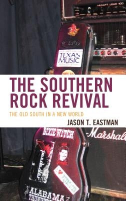 The Southern Rock Revival: The Old South in a New World by Eastman, Jason T.
