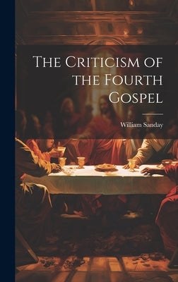 The Criticism of the Fourth Gospel by Sanday, William