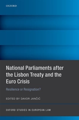 National Parliaments After the Lisbon Treaty and the Euro Crisis: Resilience or Resignation? by Jancic, Davor