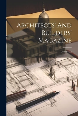 Architects' And Builders' Magazine; Volume 32 by Anonymous