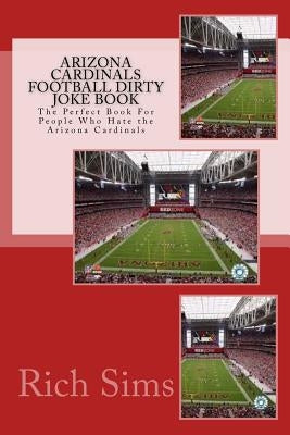 Arizona Cardinals Football Dirty Joke Book: The Perfect Book For People Who Hate the Arizona Cardinals by Sims, Rich