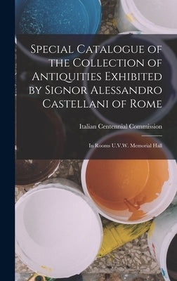 Special Catalogue of the Collection of Antiquities Exhibited by Signor Alessandro Castellani of Rome: In Rooms U.V.W. Memorial Hall by Italian Centennial Commission