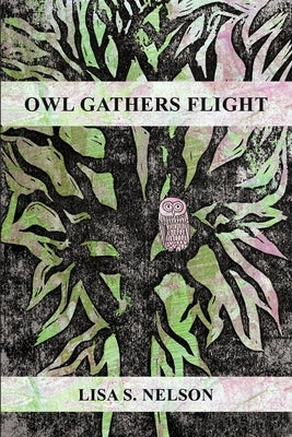 Owl Gathers Flight: A Collection of Poems by Nelson, Lisa