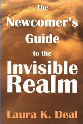 The Newcomer's Guide to the Invisible Realm: A Journey Through Dreams, Metaphor, and Imagination by Deal Ph. D., Laura K.