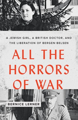 All the Horrors of War: A Jewish Girl, a British Doctor, and the Liberation of Bergen-Belsen by Lerner, Bernice