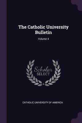 The Catholic University Bulletin; Volume 4 by Catholic University of America