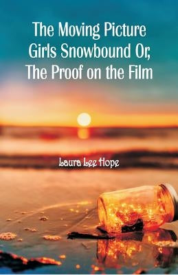 The Moving Picture Girls Snowbound: Or, The Proof on the Film by Hope, Laura Lee