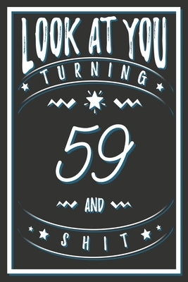 Look At You Turning 59 And Shit: 59 Years Old Gifts. 59th Birthday Funny Gift for Men and Women. Fun, Practical And Classy Alternative to a Card. by Publishing, Birthday Gifts