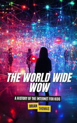 The World Wide Wow: A History of the Internet for Kids by Thomas, Brian