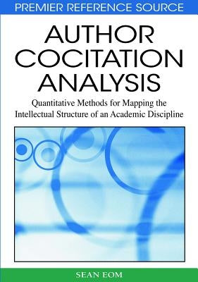 Author Cocitation Analysis: Quantitative Methods for Mapping the Intellectual Structure of an Academic Discipline by Eom, Sean B.