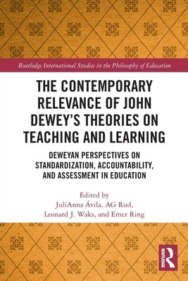 The Contemporary Relevance of John Dewey's Theories on Teaching and Learning: Deweyan Perspectives on Standardization, Accountability, and Assessment by Avila, Julianna