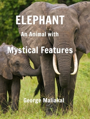 Elephant - An Animal with Mystical Features: Elephant with Mystical Features by Maliakal, George