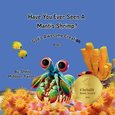 Have You Ever Seen A Mantis Shrimp?: God's Awesome Creation by Muldoon-Faxon, Sheila